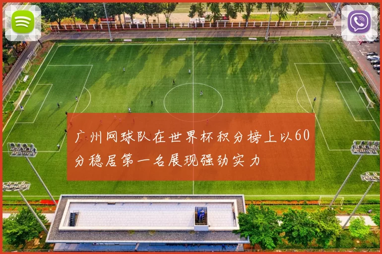 广州网球队在世界杯积分榜上以60分稳居第一名展现强劲实力