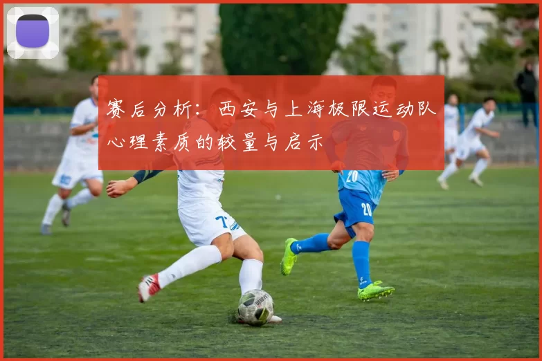 赛后分析：西安与上海极限运动队心理素质的较量与启示