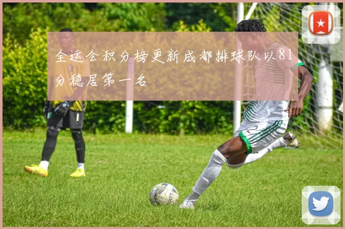 全运会积分榜更新成都排球队以81分稳居第一名