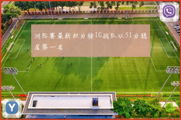 洲际赛最新积分榜IG战队以51分稳居第一名