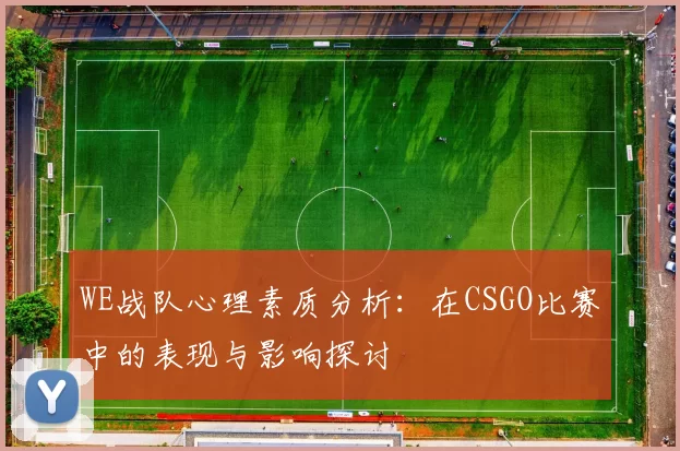 WE战队心理素质分析：在CSGO比赛中的表现与影响探讨