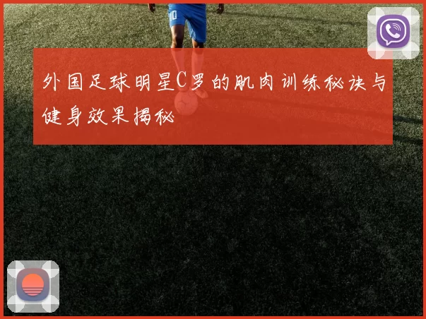 外国足球明星C罗的肌肉训练秘诀与健身效果揭秘