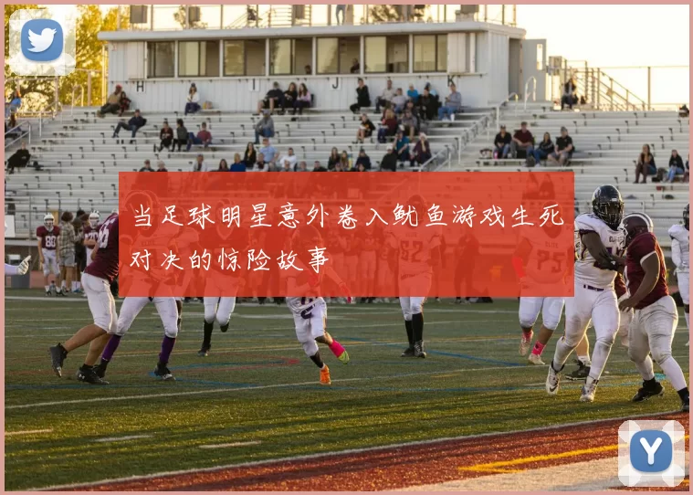 当足球明星意外卷入鱿鱼游戏生死对决的惊险故事