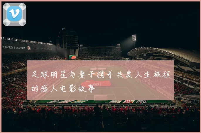 足球明星与妻子携手共度人生旅程的感人电影故事