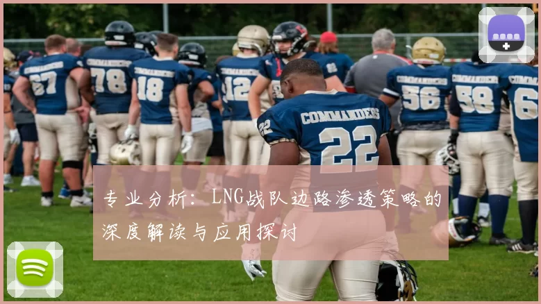 专业分析：LNG战队边路渗透策略的深度解读与应用探讨