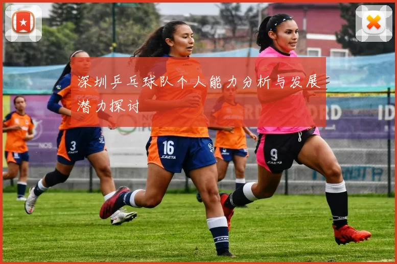深圳乒乓球队个人能力分析与发展潜力探讨