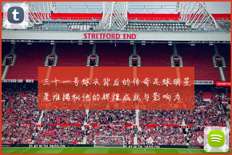 三十一号球衣背后的传奇足球明星是谁揭秘他的辉煌成就与影响力