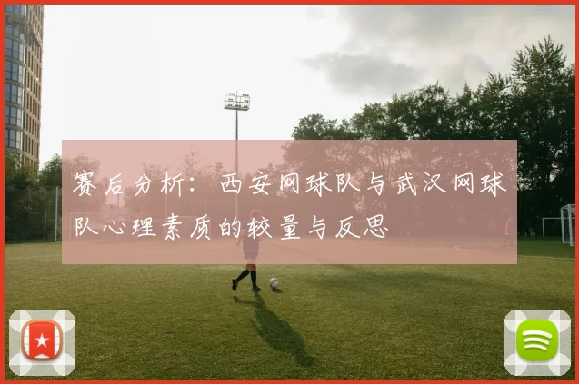 赛后分析：西安网球队与武汉网球队心理素质的较量与反思