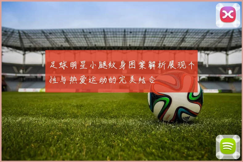 足球明星小腿纹身图案解析展现个性与热爱运动的完美结合