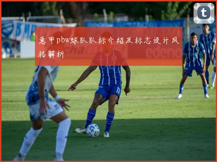 意甲pbw球队队标介绍及标志设计风格解析