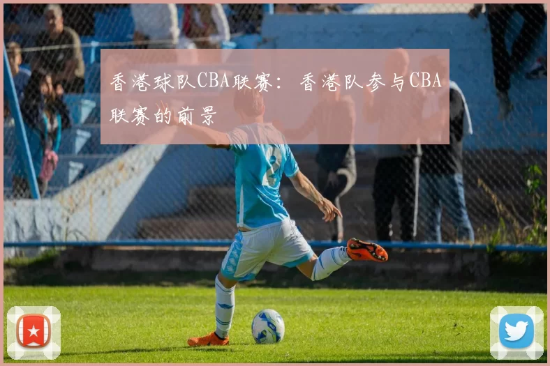 香港球队CBA联赛：香港队参与CBA联赛的前景