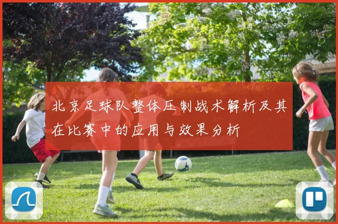 北京足球队整体压制战术解析及其在比赛中的应用与效果分析