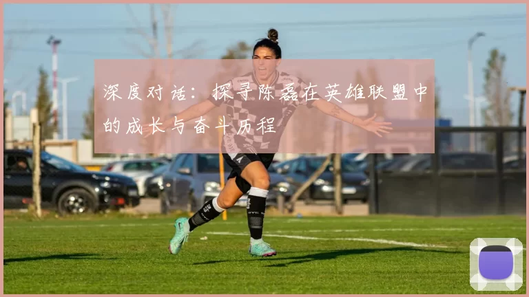 深度对话：探寻陈磊在英雄联盟中的成长与奋斗历程