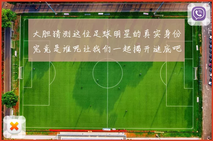 大胆猜测这位足球明星的真实身份究竟是谁呢让我们一起揭开谜底吧