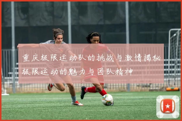 重庆极限运动队的挑战与激情揭秘极限运动的魅力与团队精神