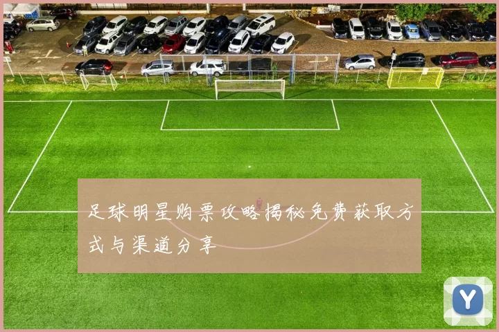 足球明星购票攻略揭秘免费获取方式与渠道分享