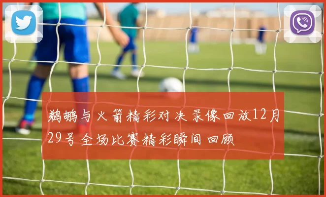 鹈鹕与火箭精彩对决录像回放12月29号全场比赛精彩瞬间回顾