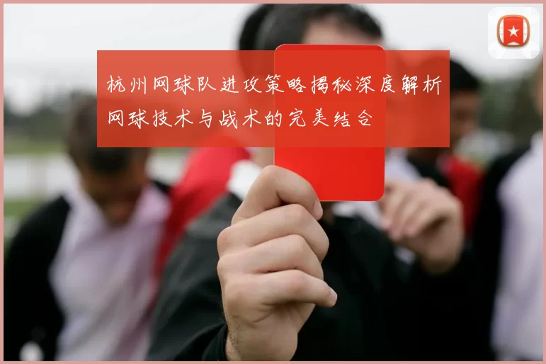 杭州网球队进攻策略揭秘深度解析网球技术与战术的完美结合