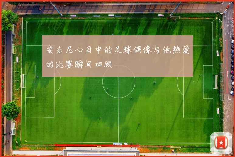 安东尼心目中的足球偶像与他热爱的比赛瞬间回顾