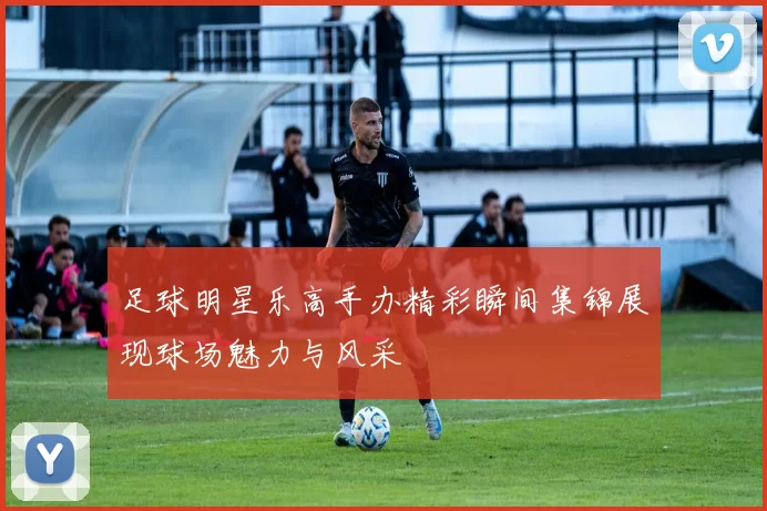 足球明星乐高手办精彩瞬间集锦展现球场魅力与风采