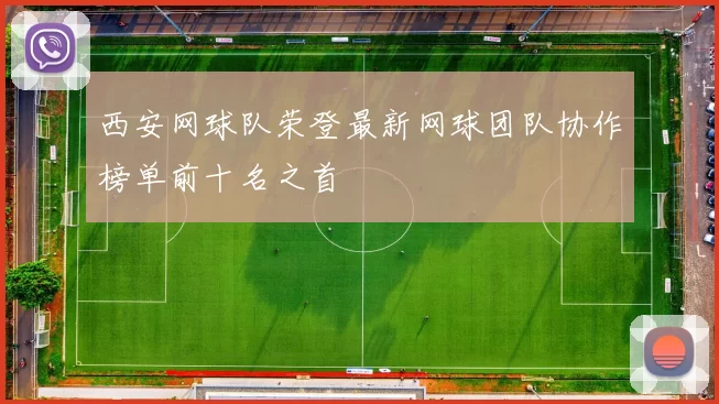 西安网球队荣登最新网球团队协作榜单前十名之首