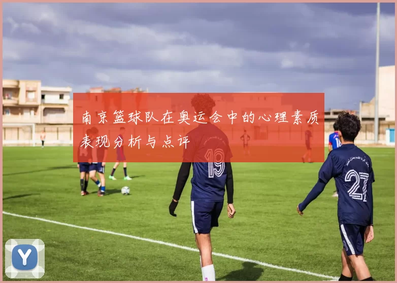 南京篮球队在奥运会中的心理素质表现分析与点评
