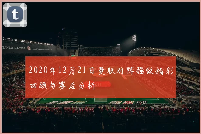 2020年12月21日曼联对阵强敌精彩回顾与赛后分析