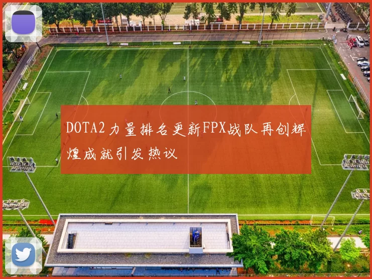 DOTA2力量排名更新FPX战队再创辉煌成就引发热议