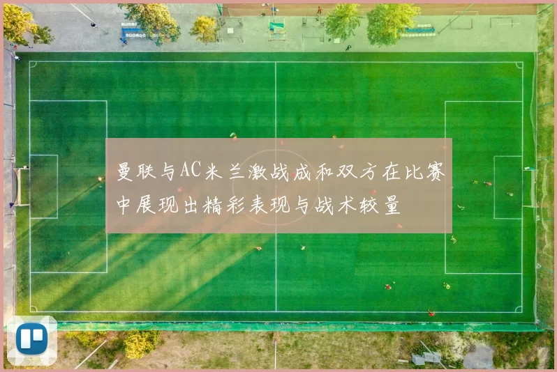 曼联与AC米兰激战成和双方在比赛中展现出精彩表现与战术较量
