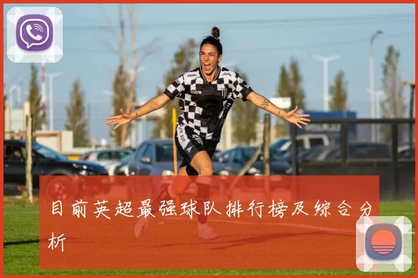 目前英超最强球队排行榜及综合分析