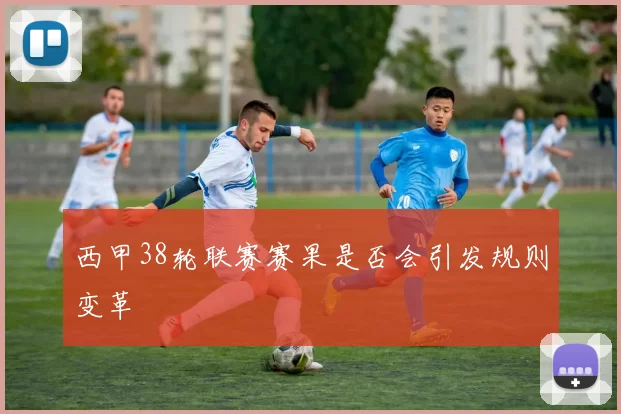 西甲38轮联赛赛果是否会引发规则变革