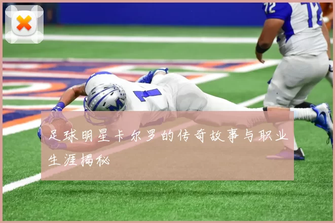足球明星卡尔罗的传奇故事与职业生涯揭秘