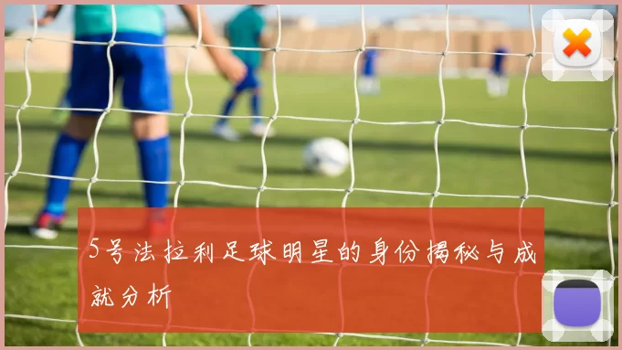 5号法拉利足球明星的身份揭秘与成就分析